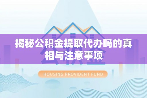 英吉沙揭秘公积金提取代办吗的真相与注意事项