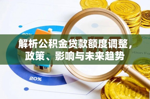 英吉沙解析公积金贷款额度调整，政策、影响与未来趋势