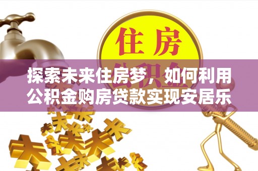 英吉沙探索未来住房梦，如何利用公积金购房贷款实现安居乐业