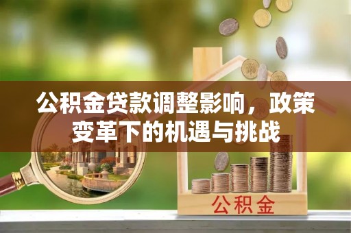 英吉沙公积金贷款调整影响，政策变革下的机遇与挑战