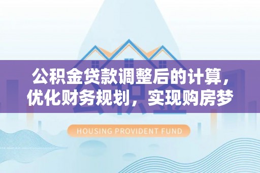 英吉沙公积金贷款调整后的计算，优化财务规划，实现购房梦想