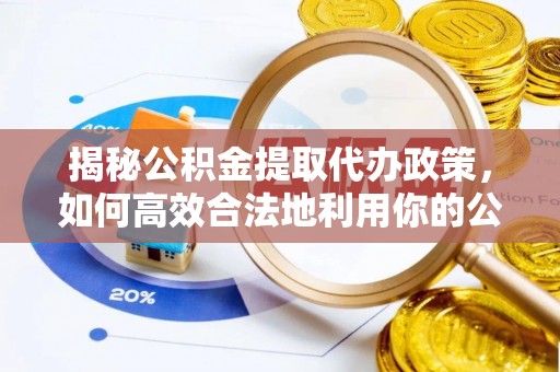 英吉沙揭秘公积金提取代办政策，如何高效合法地利用你的公积金