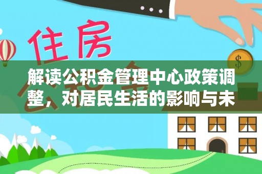 英吉沙解读公积金管理中心政策调整，对居民生活的影响与未来展望