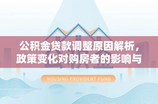 英吉沙公积金贷款调整原因解析，政策变化对购房者的影响与应对