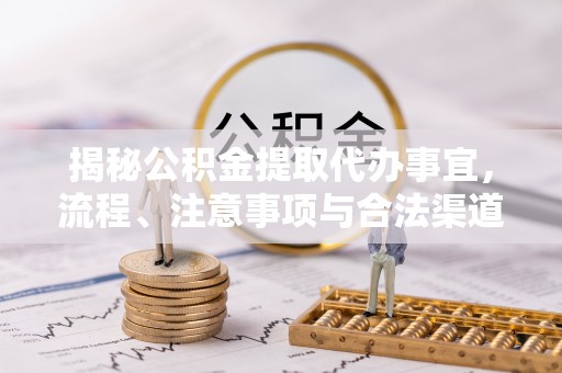 英吉沙揭秘公积金提取代办事宜，流程、注意事项与合法渠道