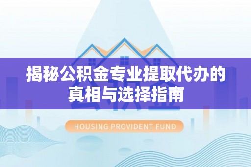 英吉沙揭秘公积金专业提取代办的真相与选择指南