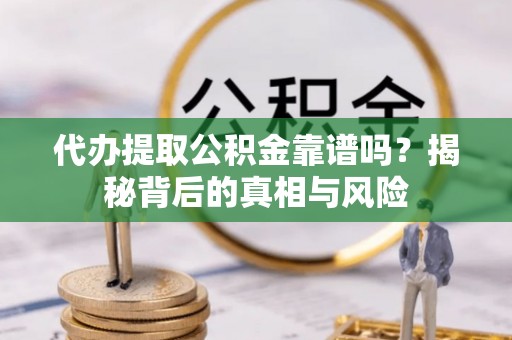 英吉沙代办提取公积金靠谱吗？揭秘背后的真相与风险