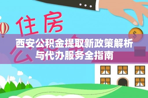 英吉沙西安公积金提取新政策解析与代办服务全指南