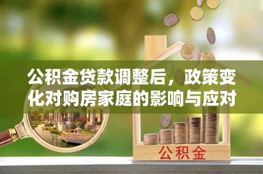 英吉沙公积金贷款调整后，政策变化对购房家庭的影响与应对策略