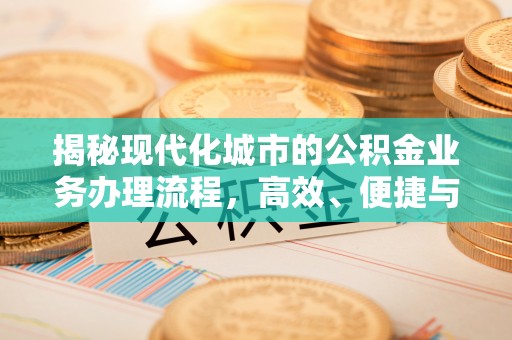 英吉沙揭秘现代化城市的公积金业务办理流程，高效、便捷与未来趋势