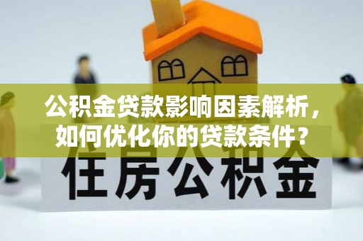 英吉沙公积金贷款影响因素解析，如何优化你的贷款条件？