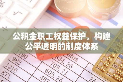 英吉沙公积金职工权益保护，构建公平透明的制度体系