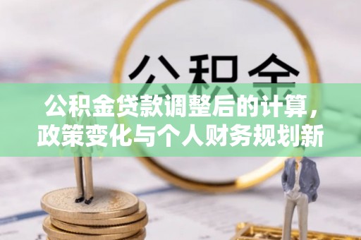 英吉沙公积金贷款调整后的计算，政策变化与个人财务规划新思路