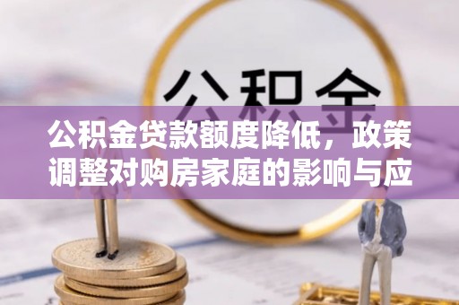 英吉沙公积金贷款额度降低，政策调整对购房家庭的影响与应对策略