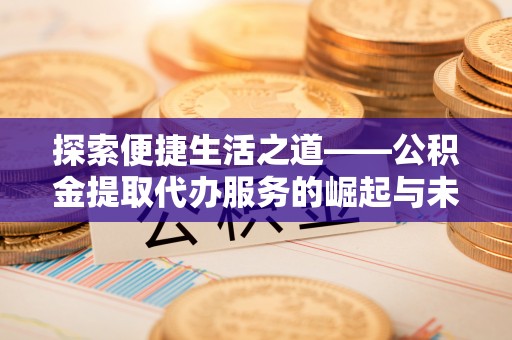 英吉沙探索便捷生活之道——公积金提取代办服务的崛起与未来
