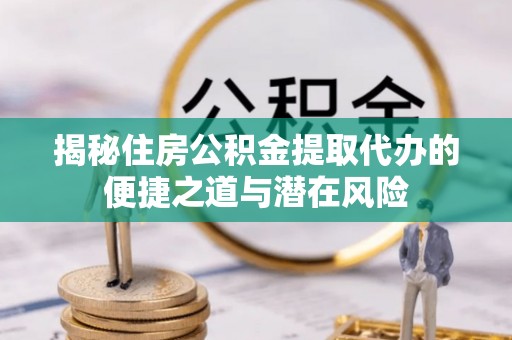 英吉沙揭秘住房公积金提取代办的便捷之道与潜在风险