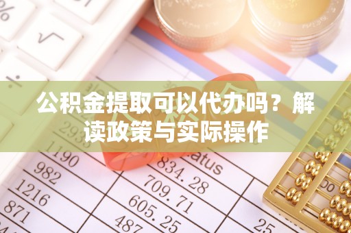 英吉沙公积金提取可以代办吗？解读政策与实际操作