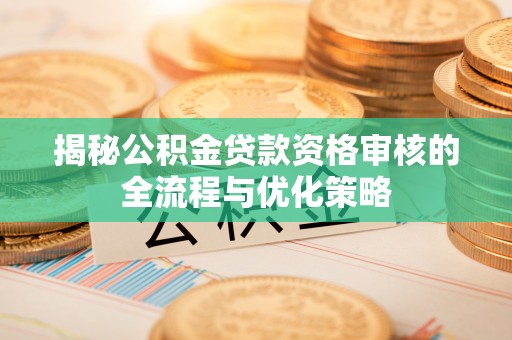 英吉沙揭秘公积金贷款资格审核的全流程与优化策略