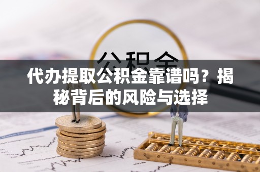 英吉沙代办提取公积金靠谱吗？揭秘背后的风险与选择