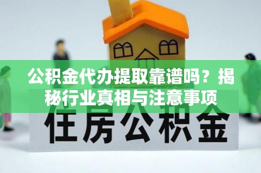 英吉沙公积金代办提取靠谱吗？揭秘行业真相与注意事项