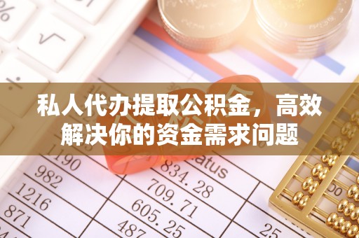 英吉沙私人代办提取公积金，高效解决你的资金需求问题