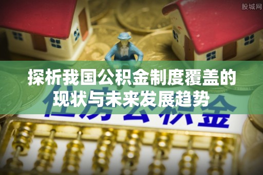 英吉沙探析我国公积金制度覆盖的现状与未来发展趋势