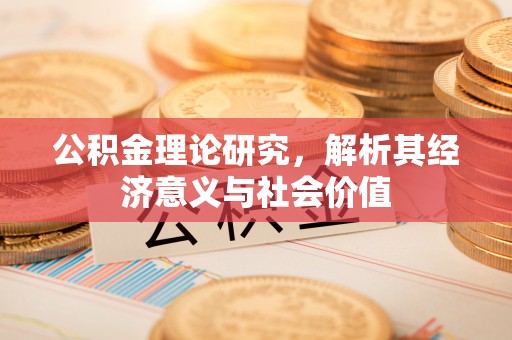 英吉沙公积金理论研究，解析其经济意义与社会价值