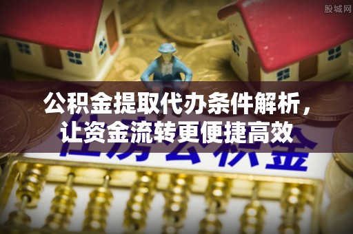英吉沙公积金提取代办条件解析，让资金流转更便捷高效