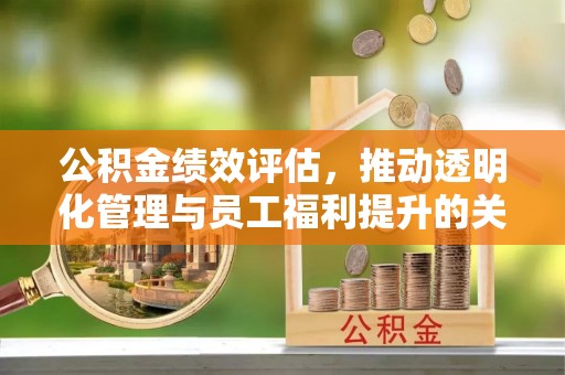 英吉沙公积金绩效评估，推动透明化管理与员工福利提升的关键