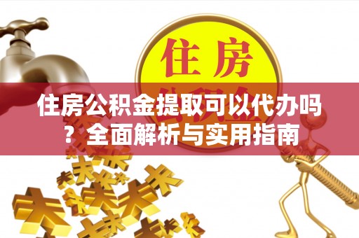 英吉沙住房公积金提取可以代办吗？全面解析与实用指南