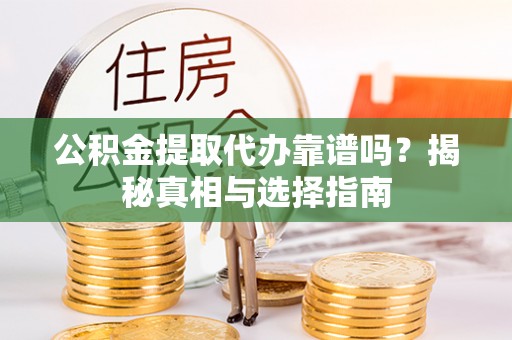 英吉沙公积金提取代办靠谱吗？揭秘真相与选择指南