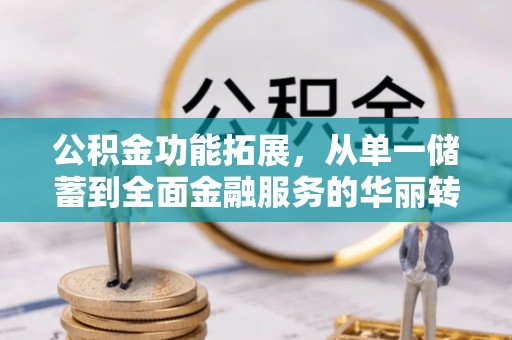 英吉沙公积金功能拓展，从单一储蓄到全面金融服务的华丽转身