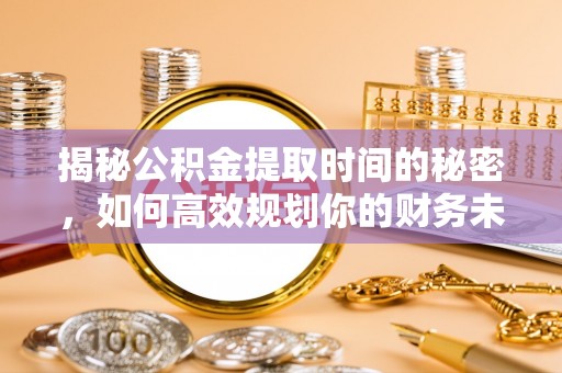英吉沙揭秘公积金提取时间的秘密，如何高效规划你的财务未来