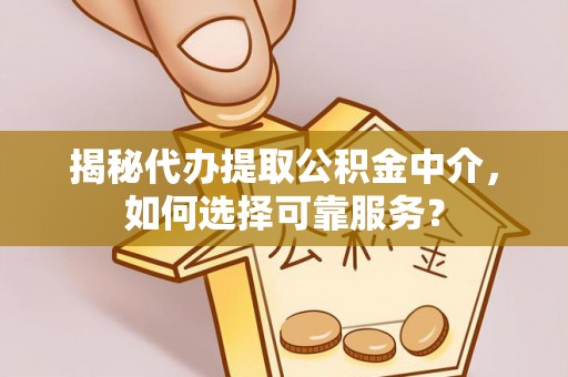 英吉沙揭秘代办提取公积金中介，如何选择可靠服务？