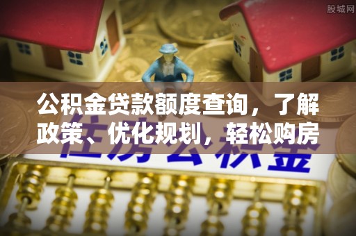 英吉沙公积金贷款额度查询，了解政策、优化规划，轻松购房不是梦