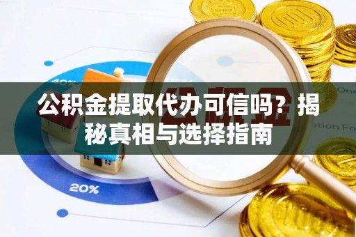 英吉沙公积金提取代办可信吗？揭秘真相与选择指南