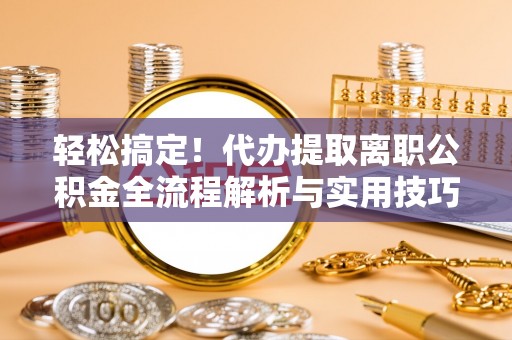英吉沙轻松搞定！代办提取离职公积金全流程解析与实用技巧