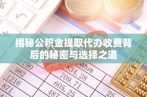 英吉沙揭秘公积金提取代办收费背后的秘密与选择之道
