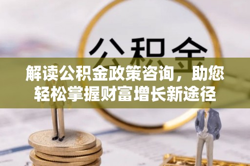 英吉沙解读公积金政策咨询，助您轻松掌握财富增长新途径