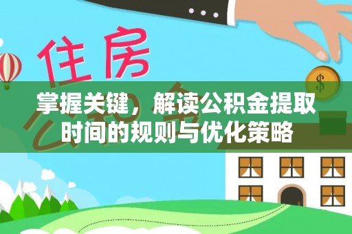 英吉沙掌握关键，解读公积金提取时间的规则与优化策略