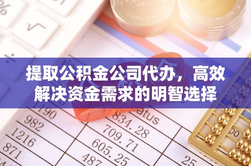 英吉沙提取公积金公司代办，高效解决资金需求的明智选择