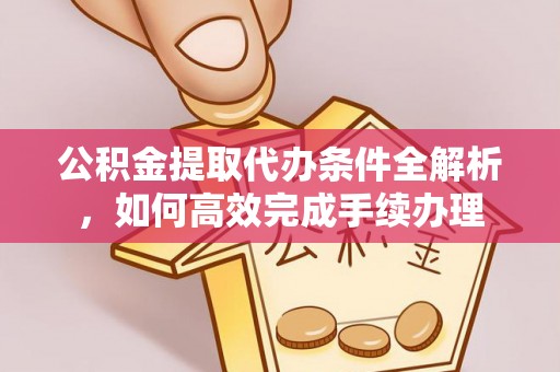 英吉沙公积金提取代办条件全解析，如何高效完成手续办理