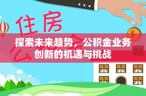 英吉沙探索未来趋势，公积金业务创新的机遇与挑战