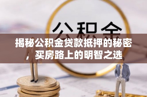 英吉沙揭秘公积金贷款抵押的秘密，买房路上的明智之选