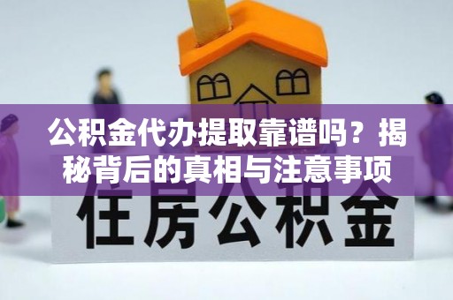 英吉沙公积金代办提取靠谱吗？揭秘背后的真相与注意事项