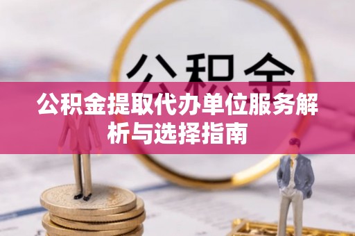 英吉沙公积金提取代办单位服务解析与选择指南
