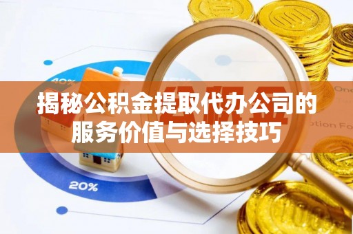 英吉沙揭秘公积金提取代办公司的服务价值与选择技巧