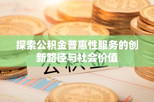 英吉沙探索公积金普惠性服务的创新路径与社会价值