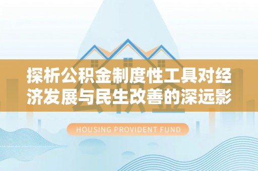 英吉沙探析公积金制度性工具对经济发展与民生改善的深远影响