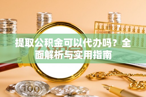 英吉沙提取公积金可以代办吗？全面解析与实用指南